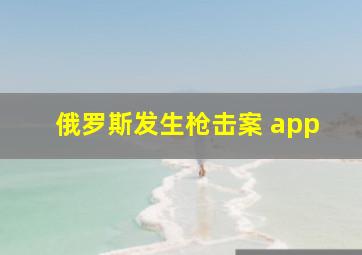 俄罗斯发生枪击案 app